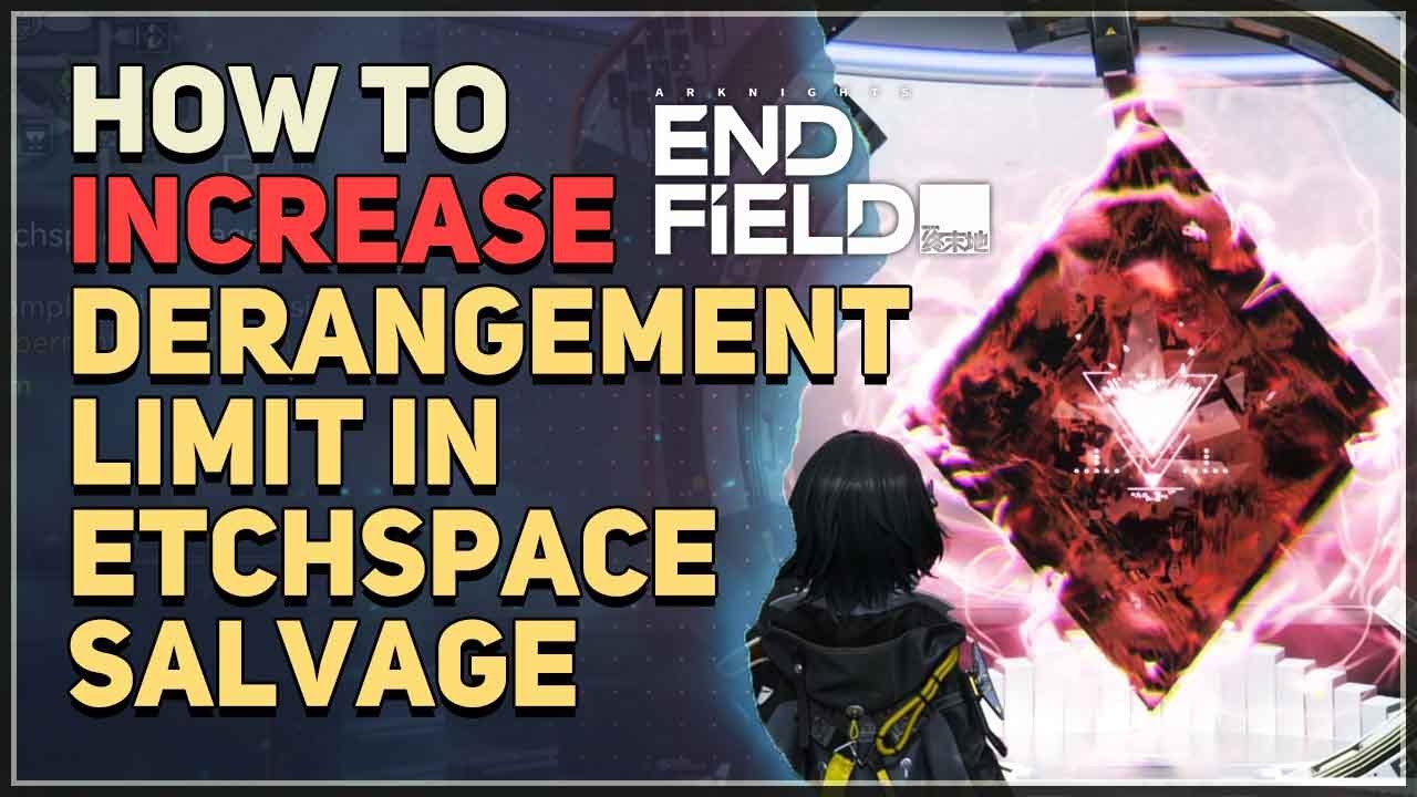 How to Increase Derangement Limit in Etchspace Salvage Aberrant Zone Arknights Endfield