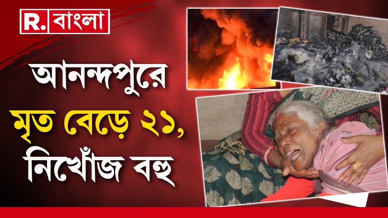 আনন্দপুর অগ্নিকাণ্ডে মৃতের সংখ‍্যা বেড়ে ২১। এখনও নিখোঁজ বহু শ্রমিক