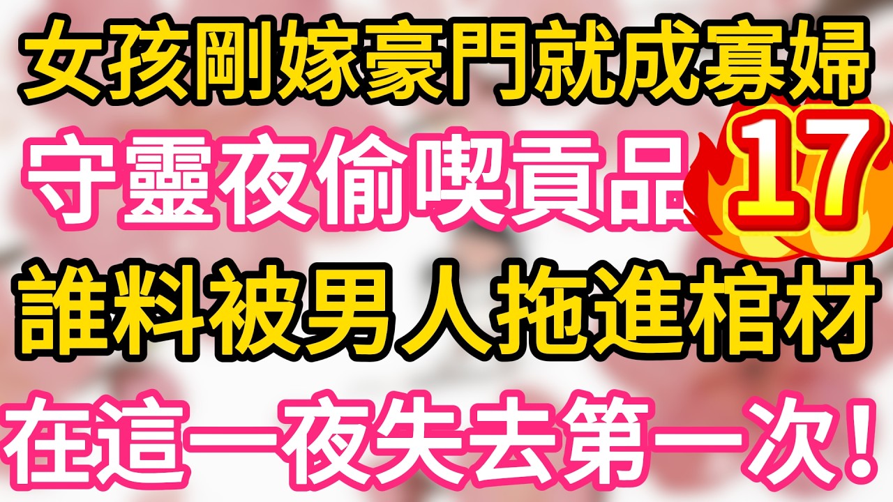 【17】女孩剛嫁豪門就成寡婦 ，守靈夜不小心偷喫貢品 ，誰料被男人抓住拖進棺材 ，在這一夜失去了第一次！一夜之後懷上繼承人！#為人處世 #生活經驗 #情感故事