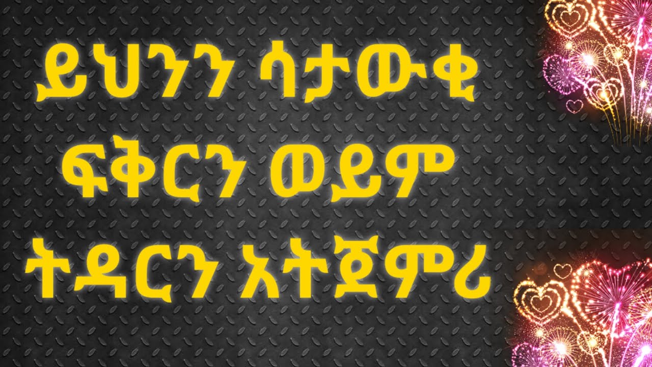 ይህንን ሳታውቂ ፍቅርና ትዳር እንዳትጀምሪ