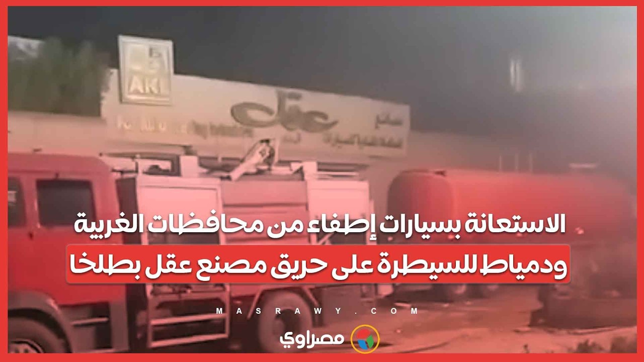 الاستعانة بسيارات إطفاء من محافظات الغربية ودمياط للسيطرة على حريق مصنع عقل بطلخا