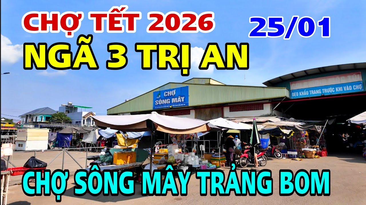 CHỢ TẾT 2026 TỪ NGÃ 3 TRỊ AN ĐẾN CHỢ SÔNG MÂY TRẢNG BOM GIỜ NHƯ THẾ NÀO ?