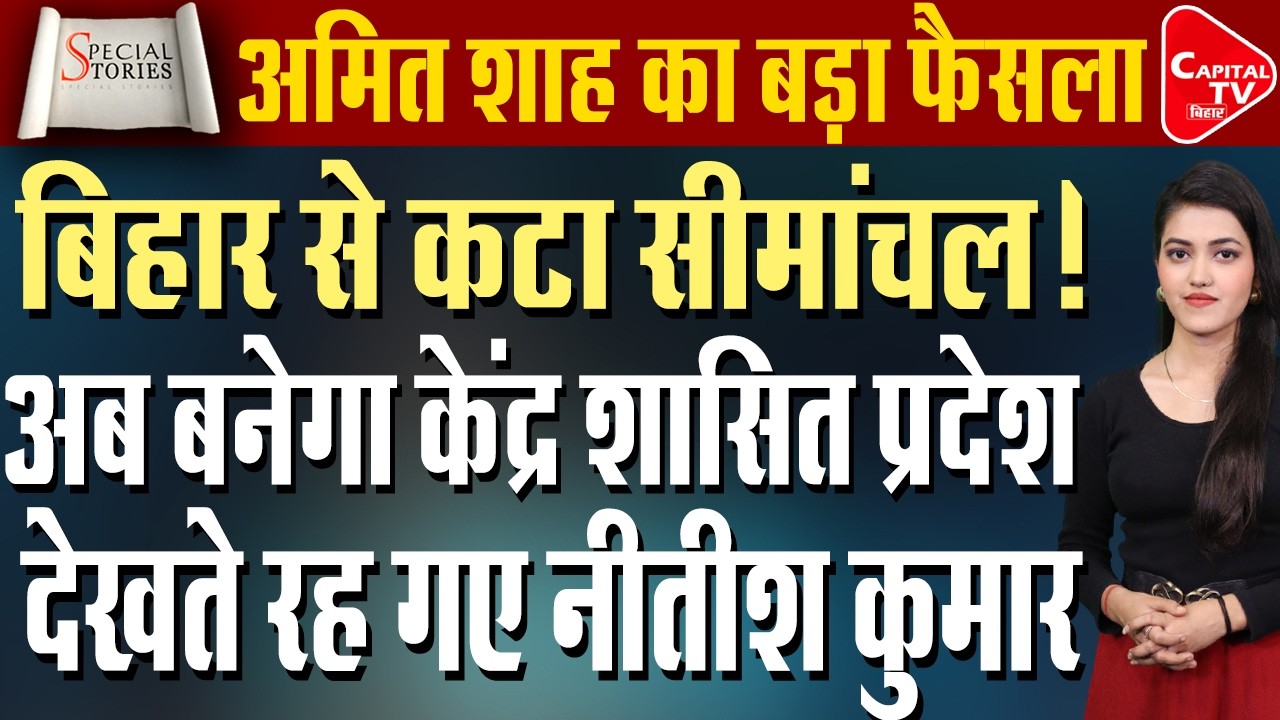 बिहार से अलग हो रहा सीमांचल, अमित शाह के दौरे के बाद लिया गया बड़ा फैसला | Capital TV Bihar