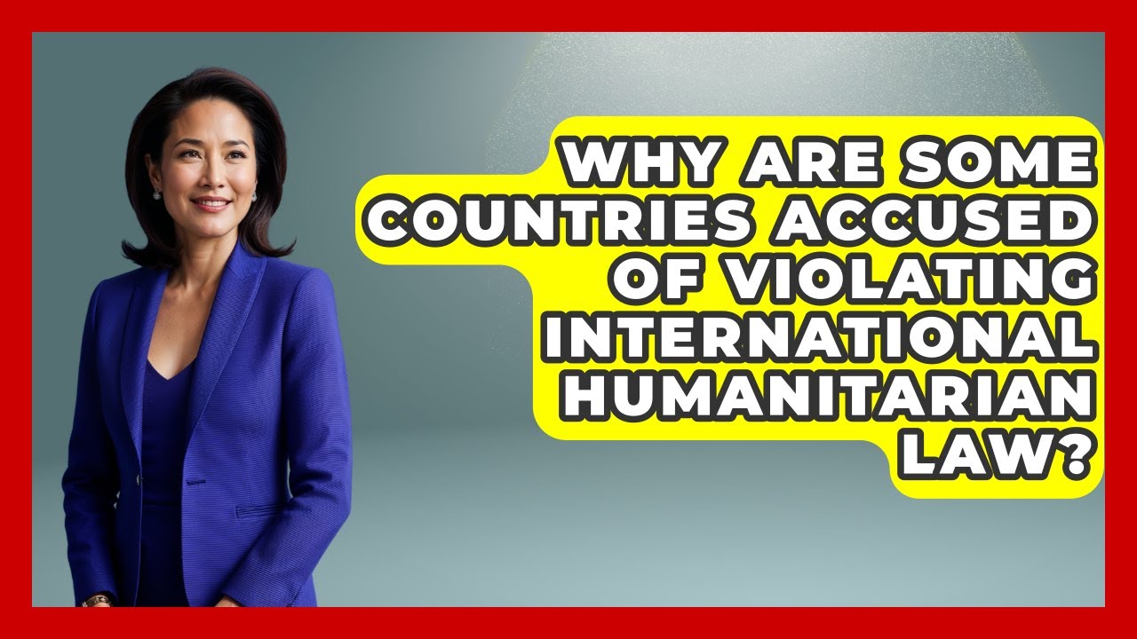 Why Are Some Countries Accused of Violating International Humanitarian Law?