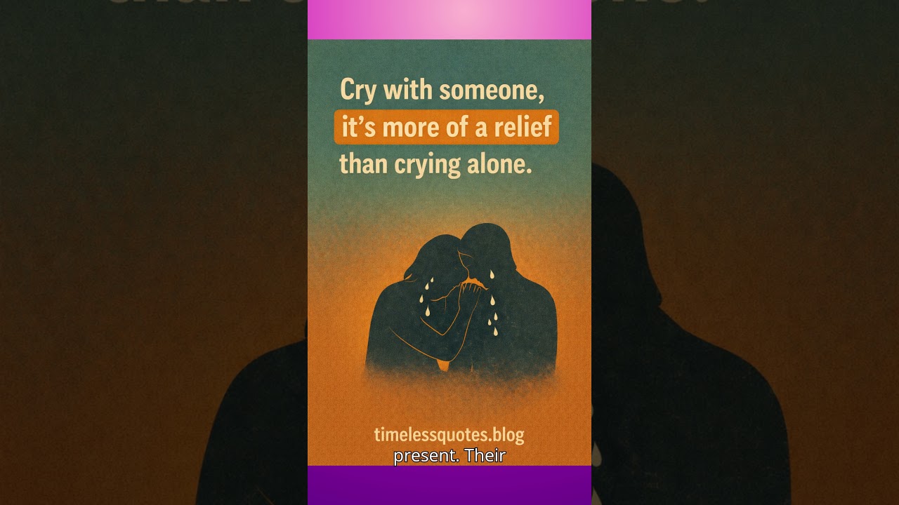 Cry with someone, it's more of a relief than crying alone.  