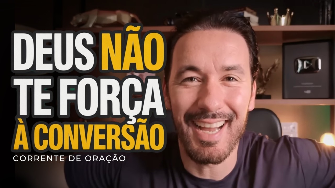 POR QUE DEUS NÃO FORÇA SUA CONVERSÃO? VOCÊ PRECISA ENTENDER ISSO - PODEROSA CORRENTE DE ORAÇÃO