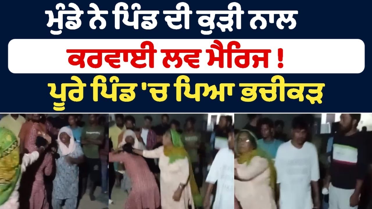 ਮੁੰਡੇ ਨੇ ਪਿੰਡ ਦੀ ਕੁੜੀ ਨਾਲ ਕਰਵਾਈ ਲਵ ਮੈਰਿਜ ! ਪੂਰੇ ਪਿੰਡ 'ਚ ਪਿਆ ਭਚੀਕੜ