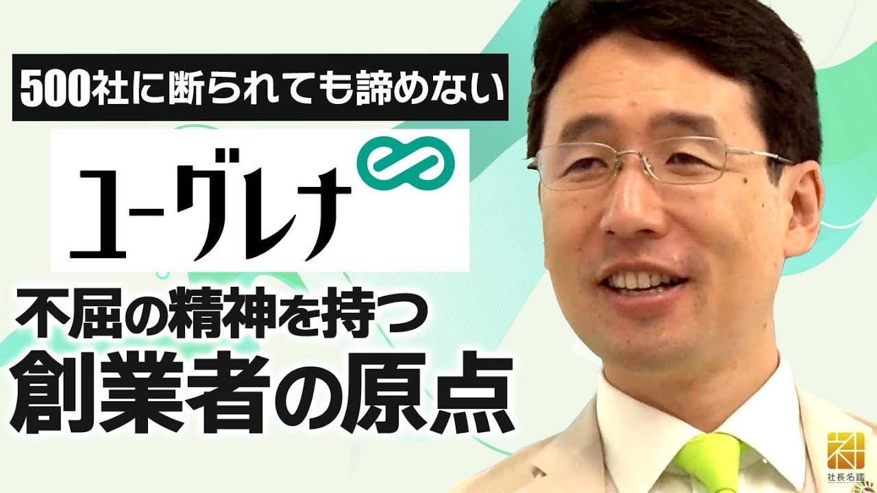 【ユーグレナ】500社連続で断られても諦めない。不屈の精神の原点と創業者が目指す「ユーグレナ」の新たな未来像【社長名鑑】