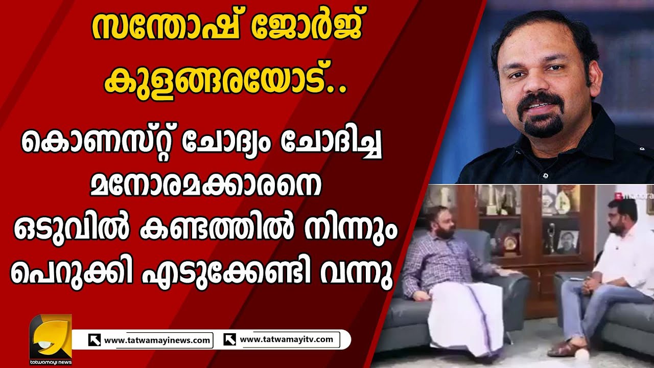 മനോരമക്കാരന്റെ കുത്തിത്തിരിപ്പ് ചോദ്യത്തിന് സന്തോഷ് ജോർജ് കുളങ്ങര വയർ നിറച്ചും കൊടുത്തു