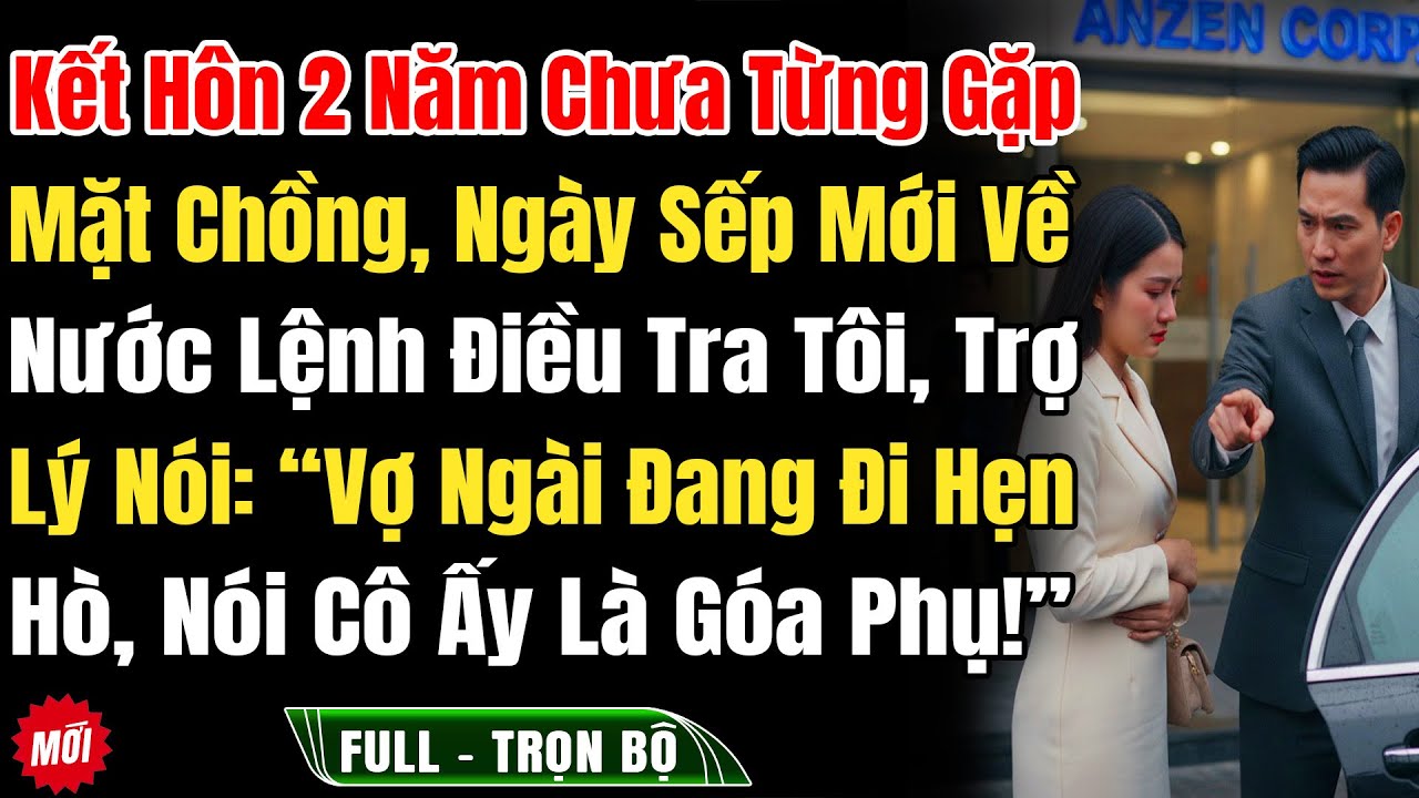 Kết Hôn 2N Chưa Gặp Mặt Chồng, Ngày Sếp Mới Về Nước, Trợ Lý Nói: “Vợ Ngài Đang Đi Hẹn Hò Nói Cô Ấy L