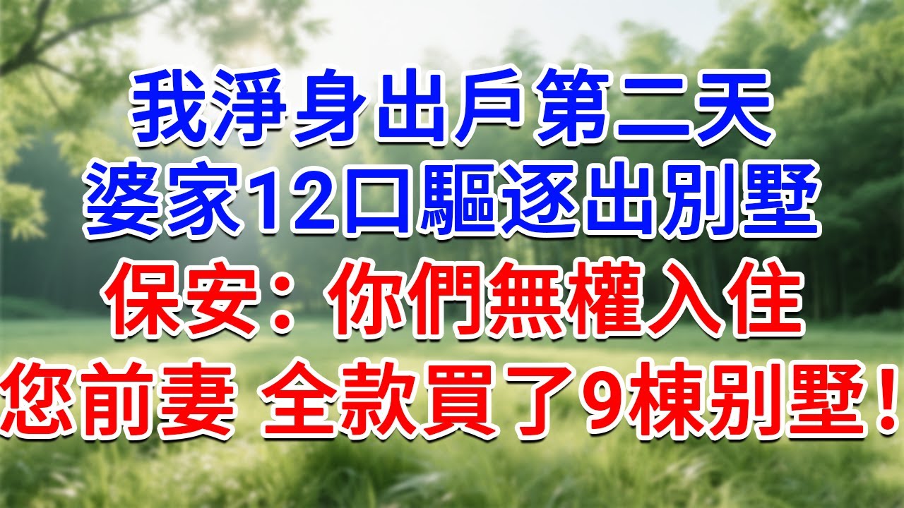 我淨身出戶隔天，婆家12口驅逐出別墅，保安：你們無權入住，您前妻全款買了9棟别墅！#為人處世#生活經驗#情感故事#故事#小說#戀愛#情感#婚姻