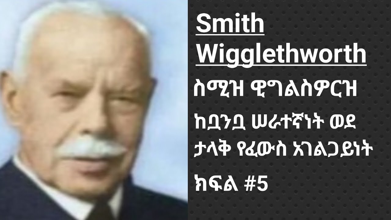 Smith Wigglesworth :ስሚዝ ዊግልስዎርዝ የእምነት ሐዋርያ (ከቧንቧ ሰራተኛነት ወደ ታላቅ የፈውስና የተአምራት አገልጋይነት