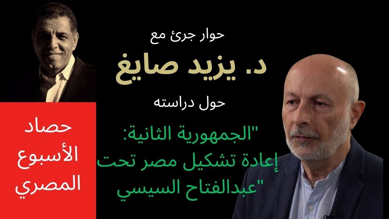 تشخيص لحالة النظام المصري واختلافه عمن حكموا مصر منذ عبد الناصر. حوار مع د. يزيد صايغ