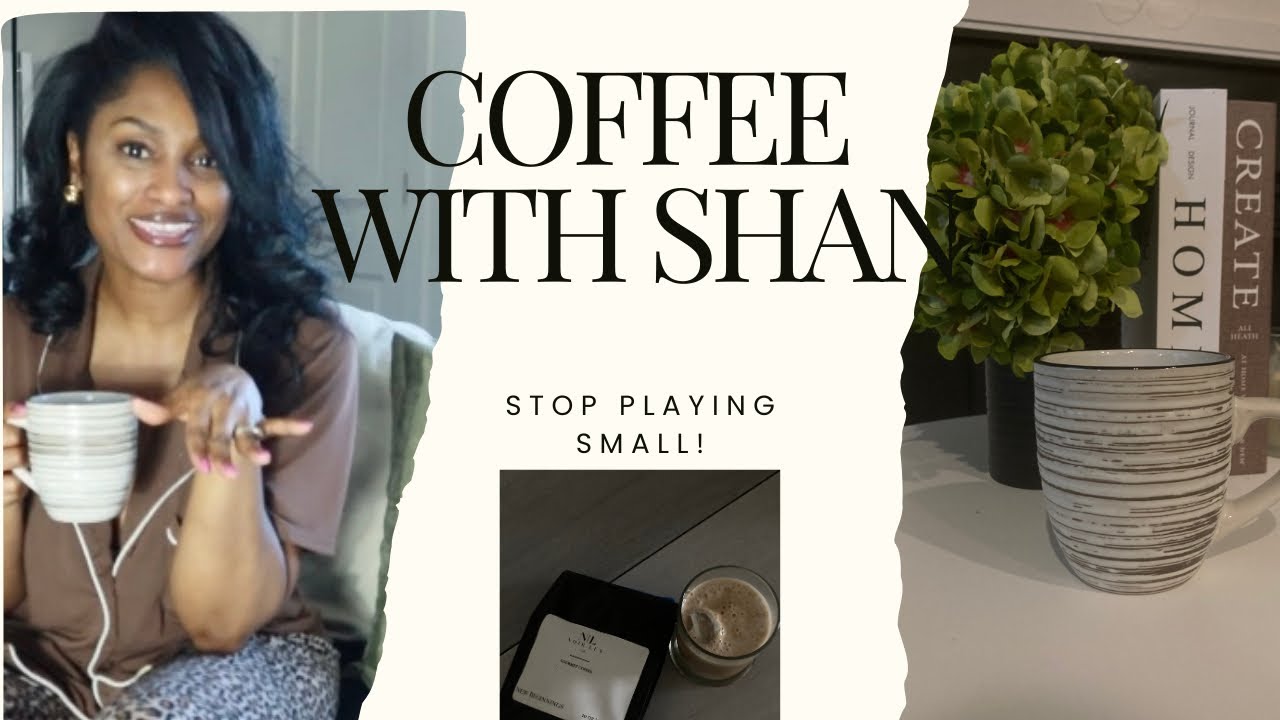 STOP being in the shadows, Stop playing small. Morning Routine• Coffee• Girl Talk