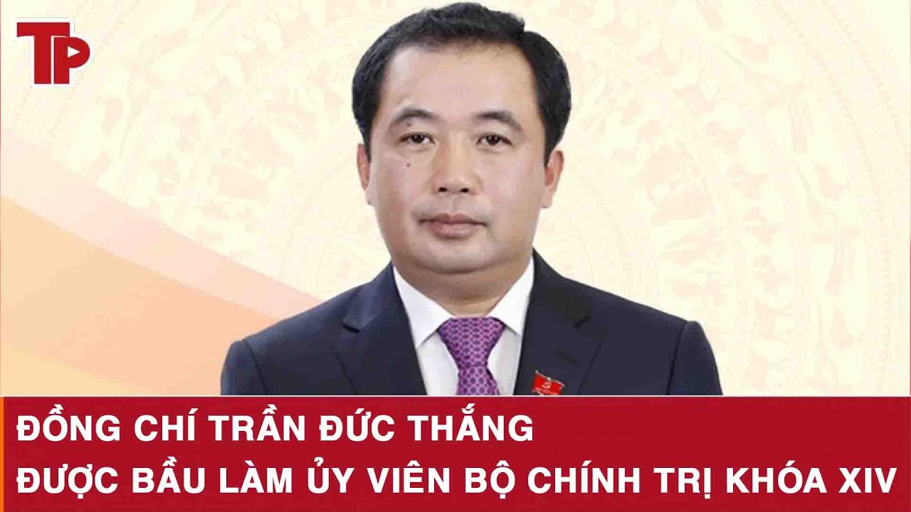 Đồng chí Trần Đức Thắng được bầu làm Ủy viên Bộ Chính trị khóa XIV