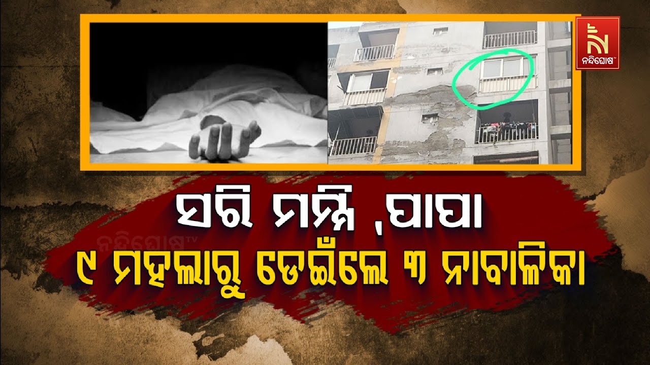 🔴 Live | ସରି ମମ୍ମି, ପାପା: ୯ ମହଲାରୁ ଡେଇଁଲେ ୩ ନାବାଳିକା