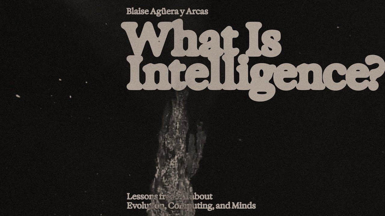 What Is Intelligence? Lessons from AI About Evolution, Computing, and Minds | Blaise Ag&uuml;era y Arcas