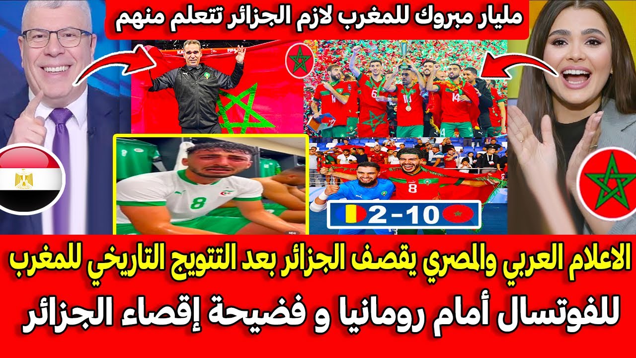الاعلام العربي والمصري يقصـف الجزائر التتويج التاريخي للمغرب للفوتسال أمام رومانيا و إقصاء الجزائر