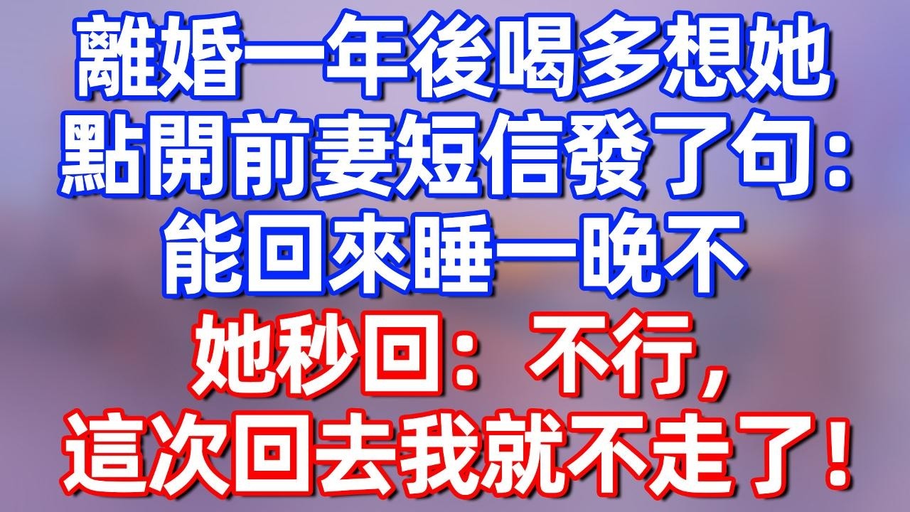 【完結】離婚一年後喝多想她，點開前妻短信發了句：“能回來睡一晚不？”她秒回：不行，這次回去我就不走了！#夜讀人生 #碧荷講故事 #深夜淺讀 #情感 #完结文 #情感故事 #一口气看完
