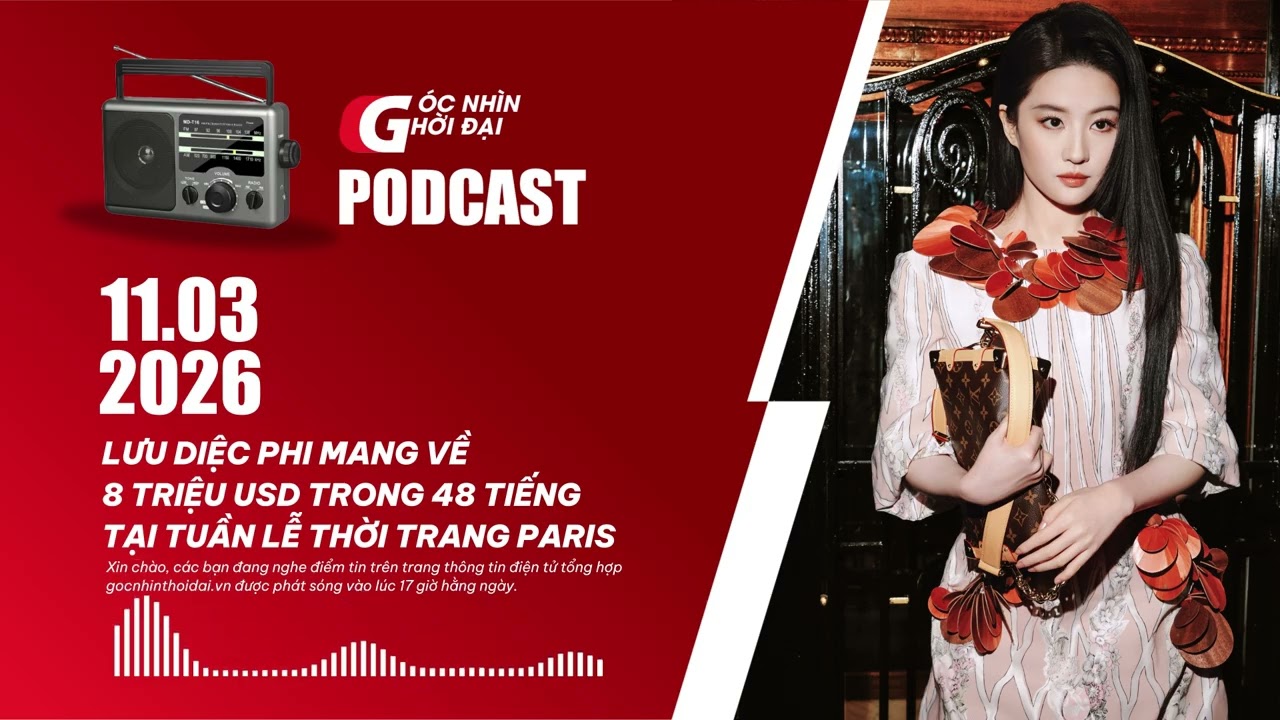 Podcast 11/03: Lưu Diệc Phi mang về 8 triệu USD trong 48 tiếng tại Tuần lễ thời trang Paris