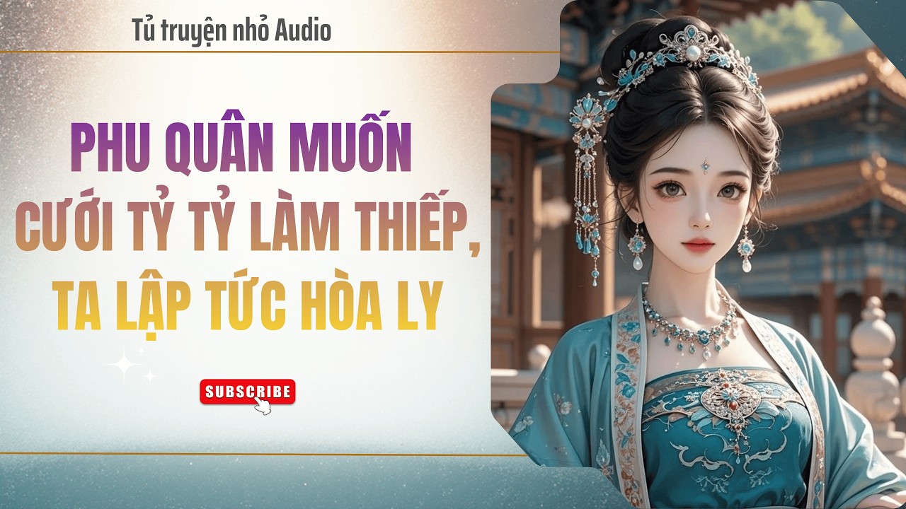 (TRUYỆN AUDIO) PHU QUÂN MUỐN CƯỚI TỶ TỶ LÀM THIẾP, TA LẬP TỨC HÒA LY