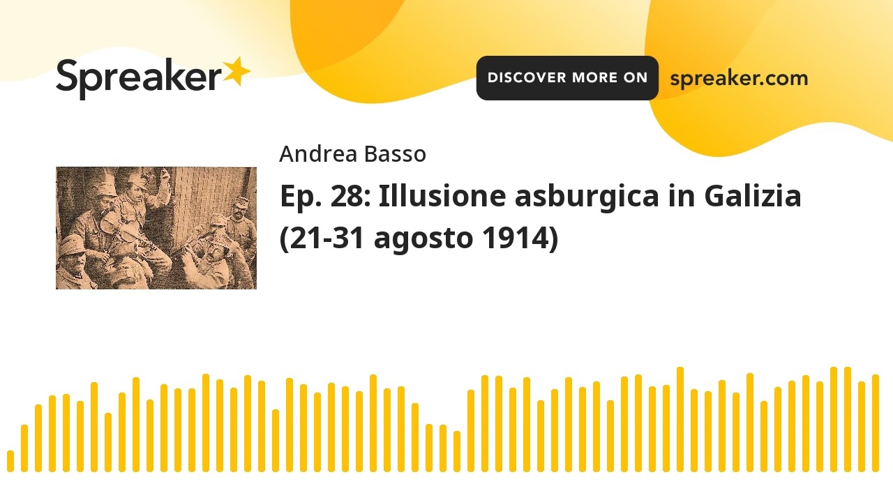 Ep. 28: Illusione asburgica in Galizia (21-31 agosto 1914) (parte 1 di 2, creato con Spreaker)