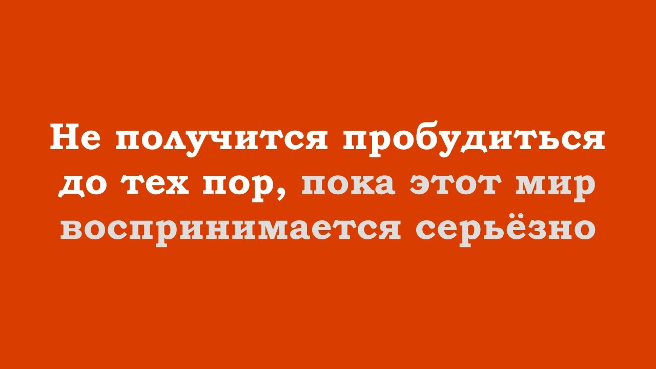 Не получится пробудиться до тех пор, пока этот мир воспринимается серьёзно