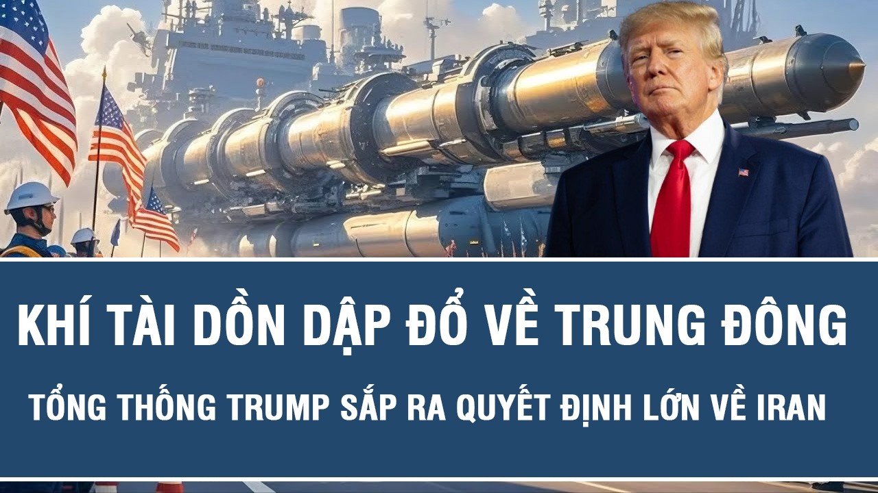 Khí tài dồn dập đổ về Trung Đông, Tổng thống Trump sắp ra quyết định lớn về Iran