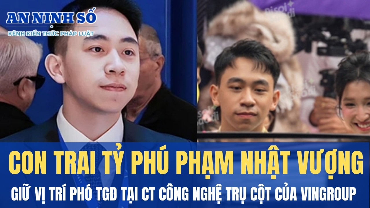 Con trai tỷ phú Phạm Nhật Vượng giữ vị trí Phó Tổng Giám đốc tại CT công nghệ trụ cột của Vingroup