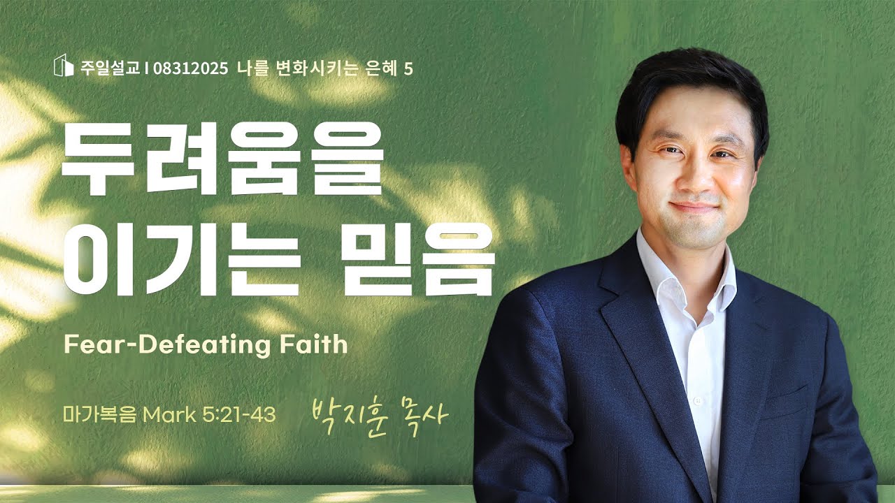 [주일설교] 나를 변화시키는 은혜 5: 두려움을 이기는 믿음 | 박지훈 목사