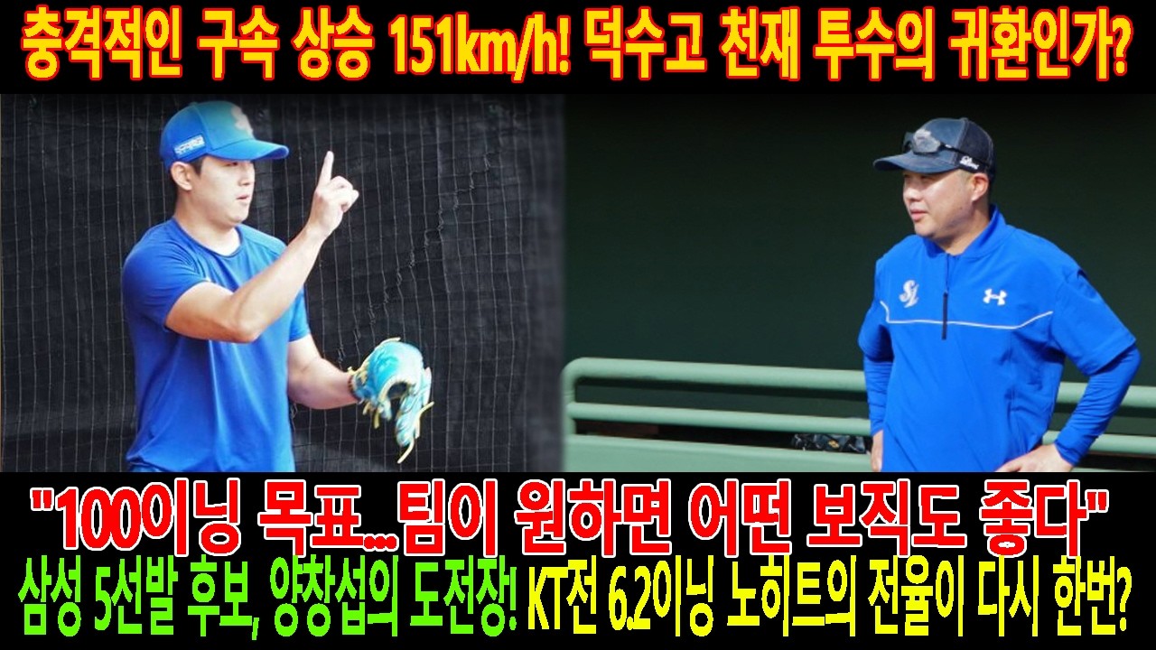 🚨충격적인 구속 상승 151km/h!덕수고 천재 투수의 귀환인가? 🔥100이닝 목표...팀이 원하면 어떤 보직도좋다,양창섭의 도전장! KT전 6.2이닝 노히트의 전율이 다시 한번?
