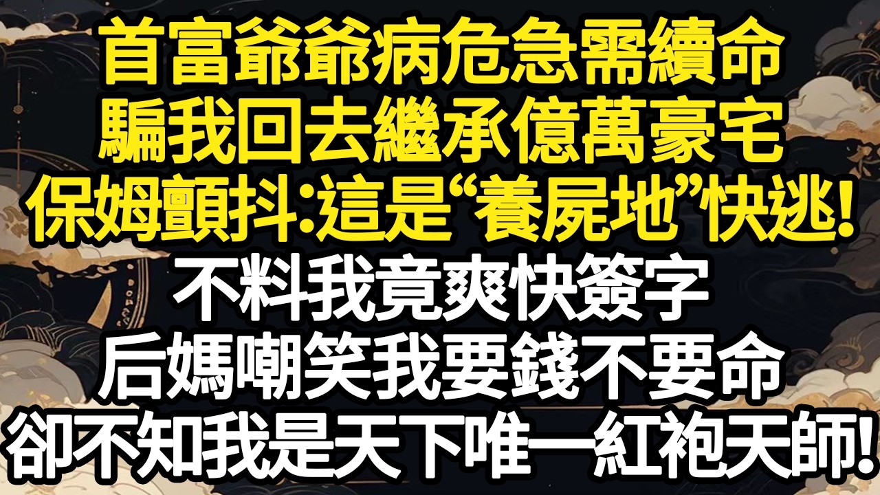 首富爺爺病危急需續命，騙我回去繼承億萬豪宅，保姆顫抖：這是“養屍地”快逃！不料我竟爽快簽字，后媽嘲笑我要錢不要命，卻不知我是天下唯一紅袍天師！ #故事#悬疑#人性#刑事#人生故事#生活哲學#為人哲學