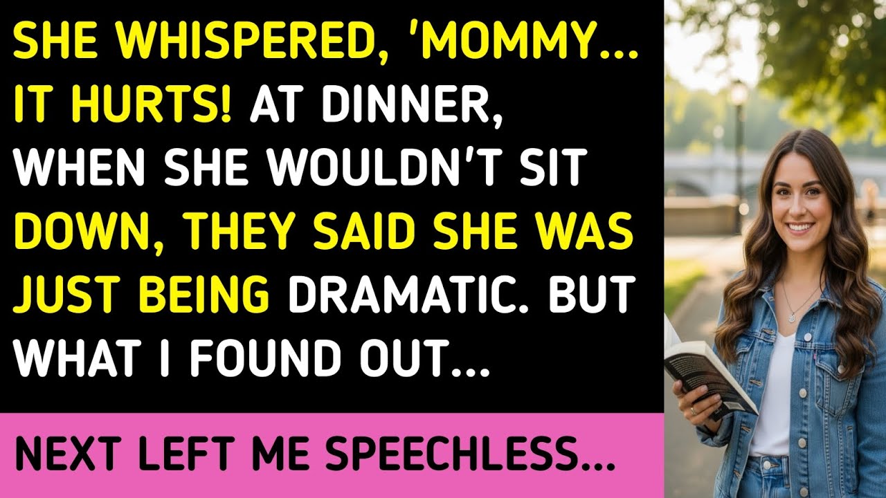 SHE WHISPERED, 'MOMMY...IT HURTS! AT DINNER, WHEN SHE WOULDN'T SIT DOWN, THEY SAID SHE WAS JUST BEIN