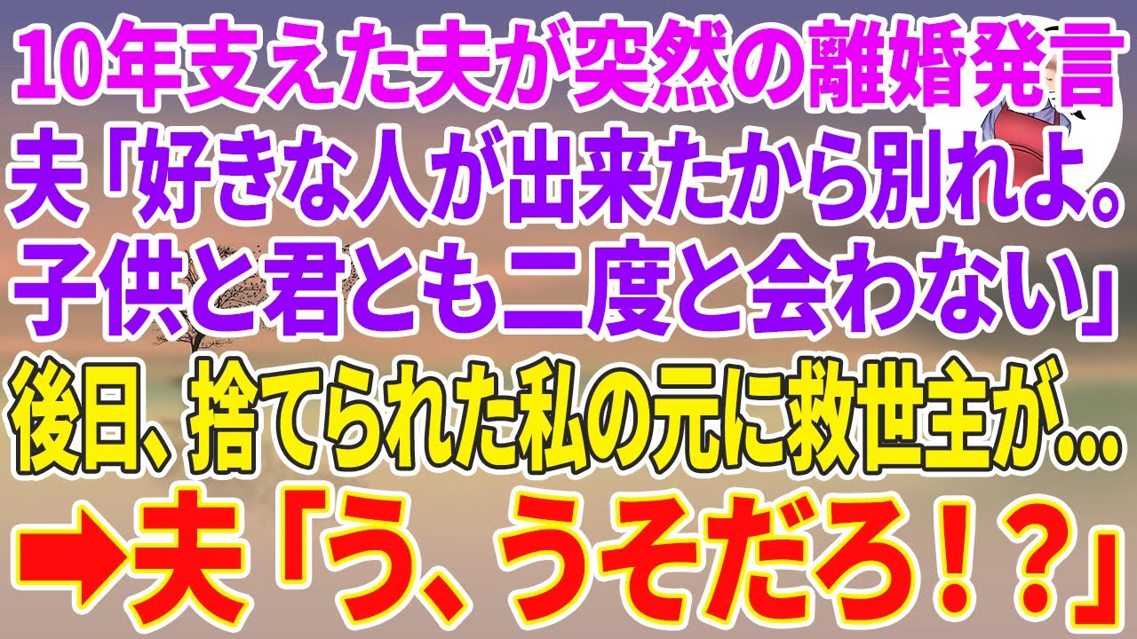 【スカッとする話】10年支えた夫が突然の離婚発言「好きな人が出来たから別れよ。子供と君とも二度と会わない」後日、捨てられた私の元に救世主が現れ→夫「う、うそだろ！？」【スカッと】【朗読】【修羅場】