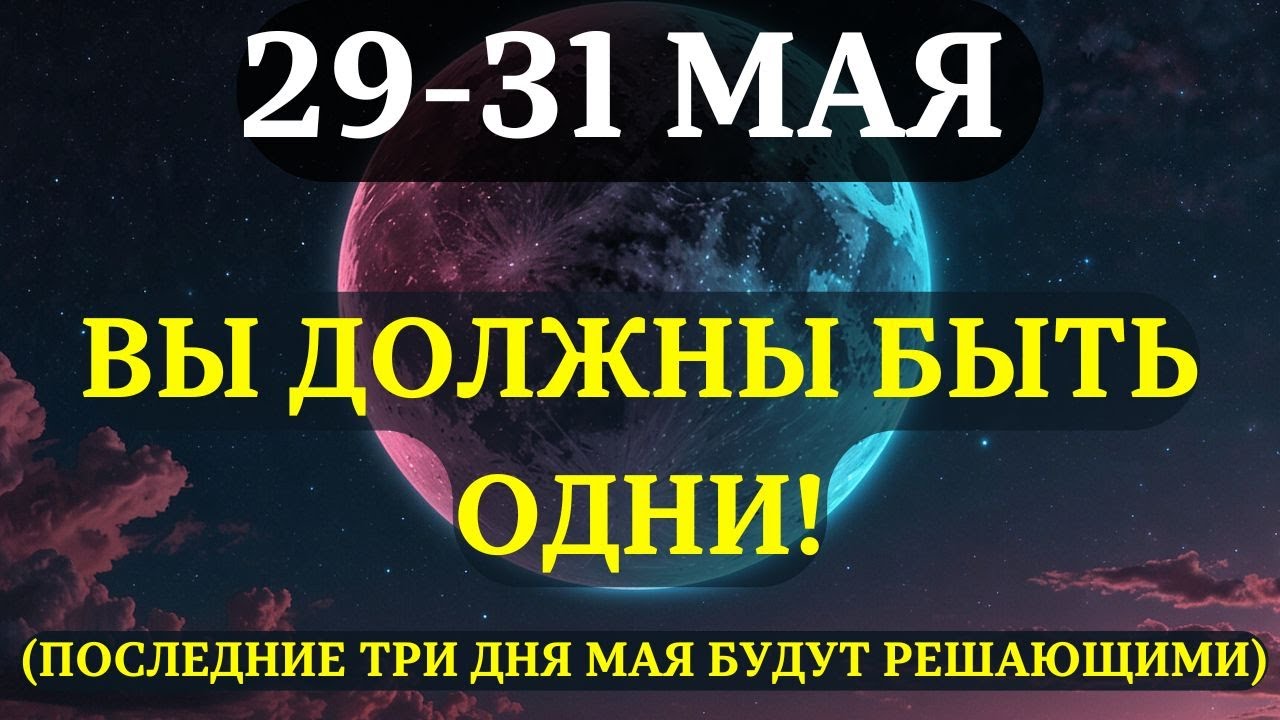 ВНИМАНИЕ! ПОЧЕМУ НЕЛЬЗЯ ИГНОРИРОВАТЬ ПОСЛДНИЕ 3 ДНЯ МАЯ!  29–31 мая — время, когда важно УЕДИНЕНИЕ!