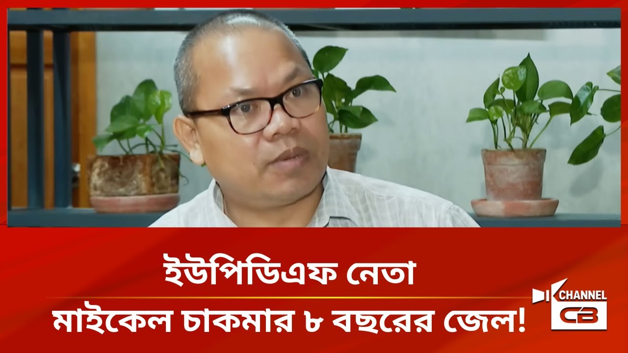 ইউপিডিএফ নেতা মাইকেল চাকমার ৮ বছরের জেল!
