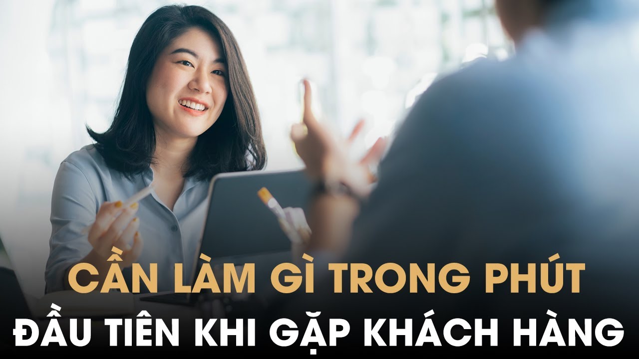 Cần làm gì cho những phút đầu tiên trong buổi gặp với khách hàng