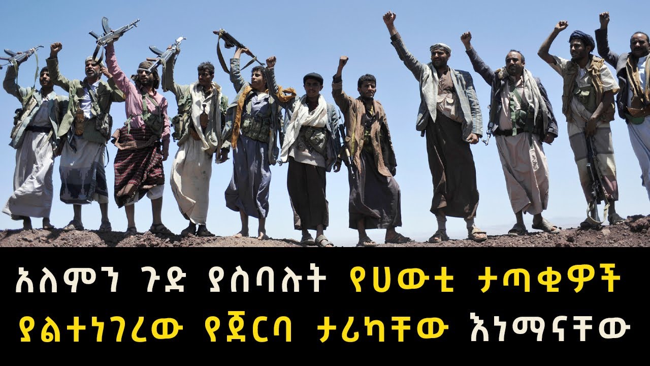 አለምን ጉድ ያስባሉት የሀውቲ ታጣቂዎች ያልተነገረው የጀርባ ታሪካቸው እነማናቸው