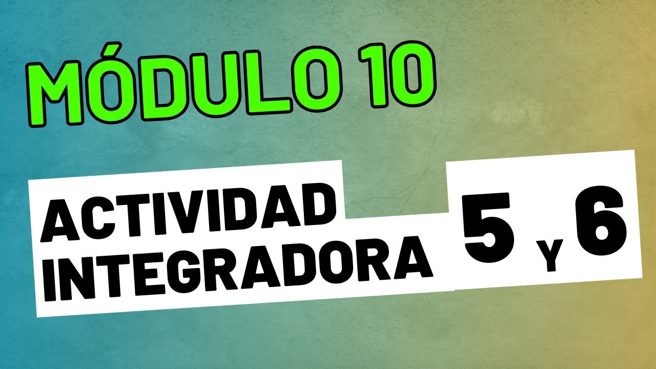 Actividad Integradora 5 y 6 - Módulo 10 - ACTUALIZADA PREPA EN LINEA SEP