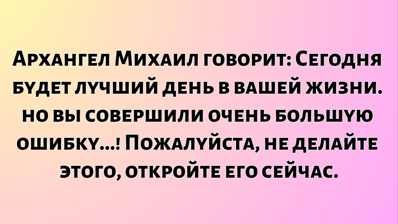 Архангел Михаил говорит: Сегодня будет лучший день в вашей жизни... но вы...