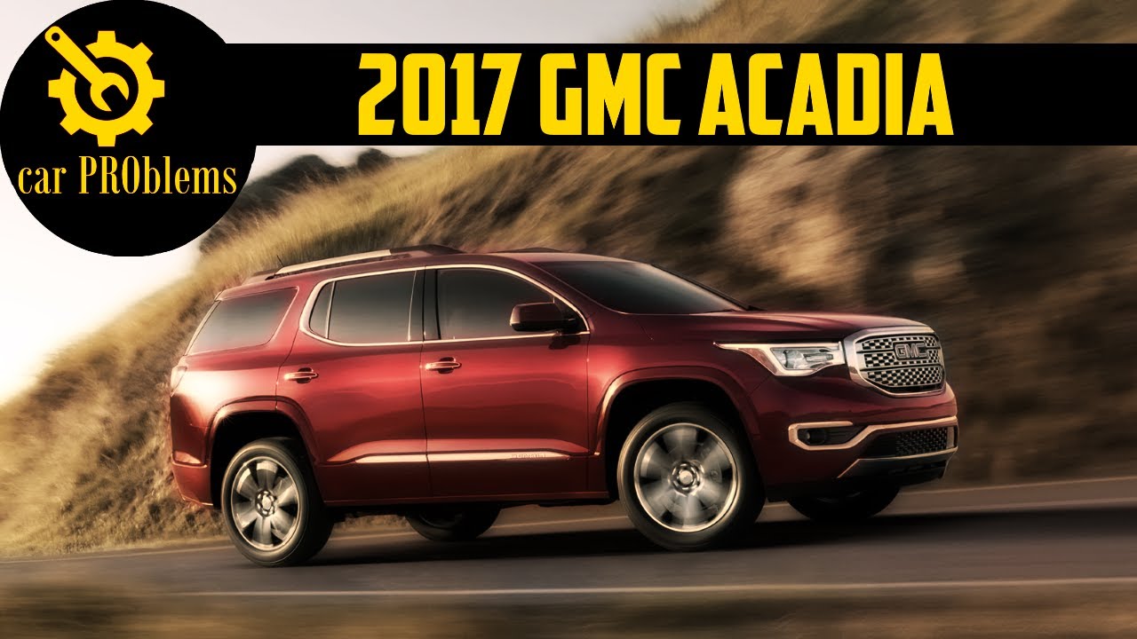 2017 GMC Acadia SUV Problems, Recalls and Complaints. Should you buy?