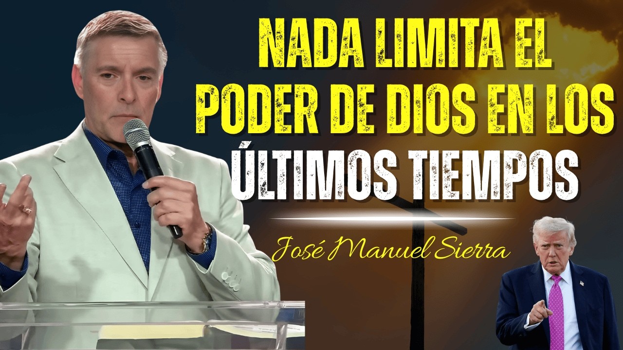 Nada Limita el Poder de Dios en los Últimos Tiempos - José Manuel Sierra