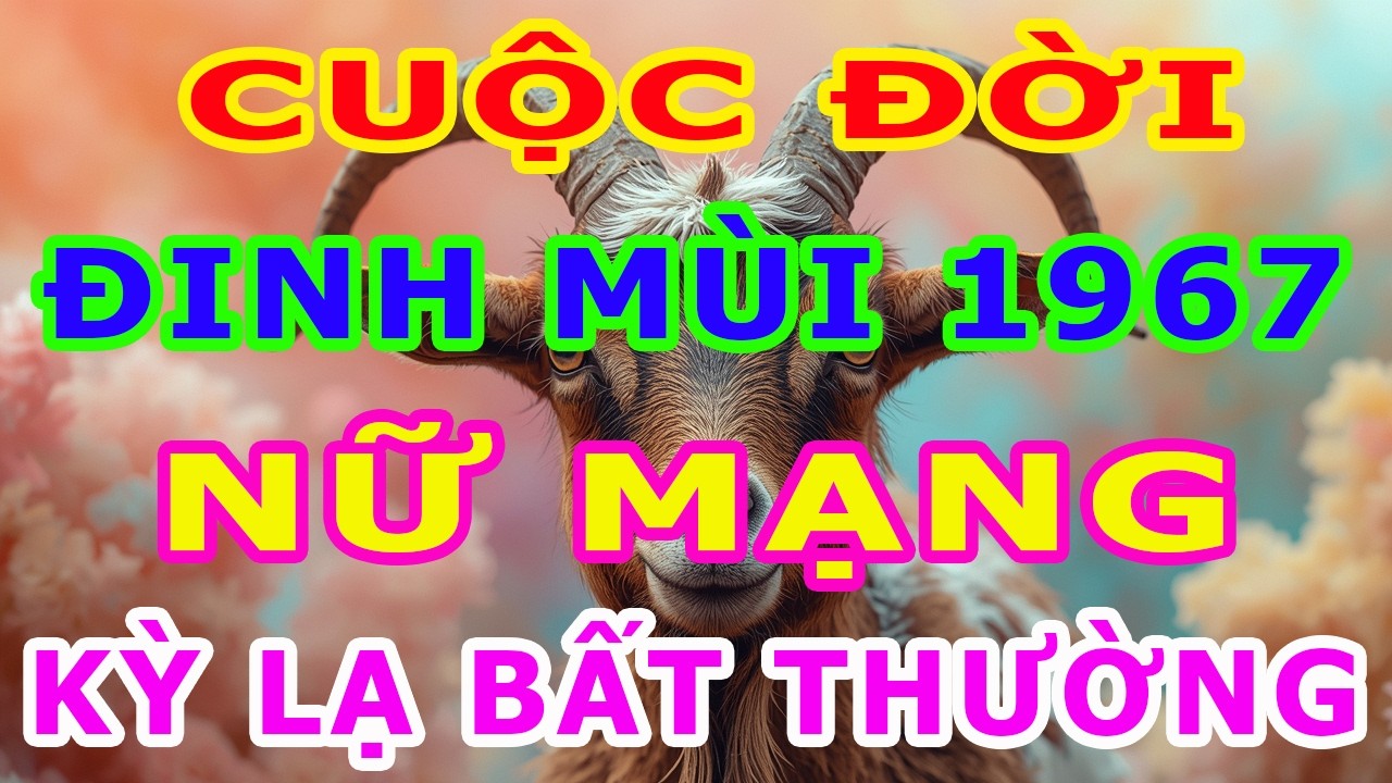 Tử Vi Trọn Đời Nữ Mạng Tuổi Đinh Mùi 1967 Năm 2026, Một Cuộc Đời Kỳ Lạ