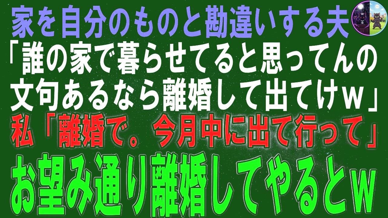 【スカッとする話】家を自分のものと勘違いする夫「誰の家で暮らせてると思ってんの？文句あるなら離婚して出て行けｗ」私「なら離婚で。今月中に出て行って」お望み通り離婚してやるとｗ【修羅場】【シニア】