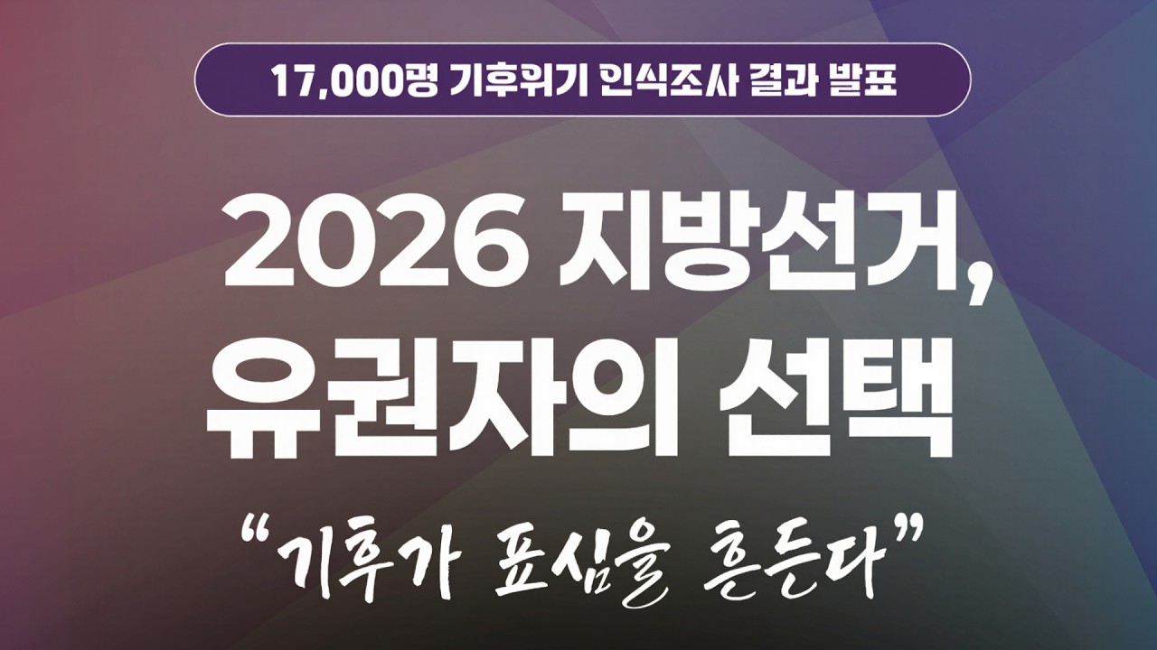 2026 지방선거, 유권자의 선택 | 기후가 표심을 흔들다 | 17,000명 기후위기 인식조사 결과 발표