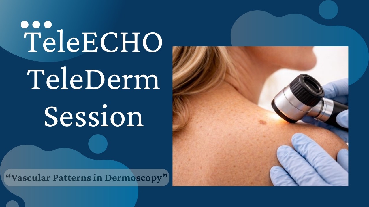 TeleECHO TeleDerm Session #12 (03/06/2023) - “Vascular Patterns in Dermoscopy”