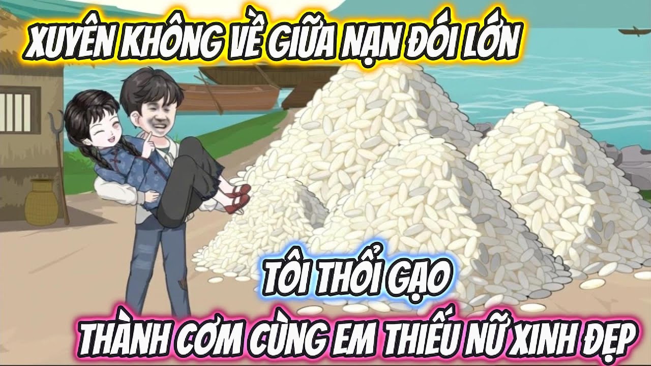 Xuyên Không Về Giữa Nạn Đói Kém, Tôi Thổi Gạo Thành Cơm Cùng Em Thiếu Nữ Xinh Đẹp Full Bộ