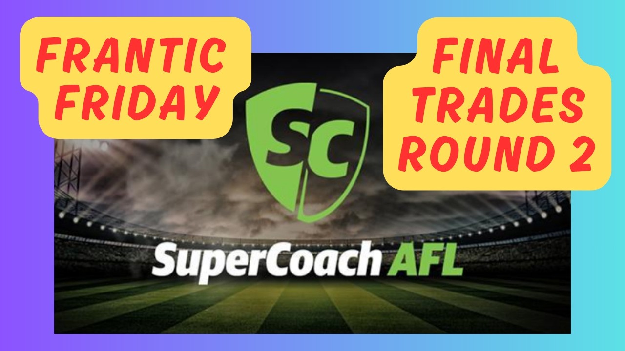 FRANTIC FRIDAY - FINAL TRADES ROUND 2  - AFL SUPERCOACH 2026