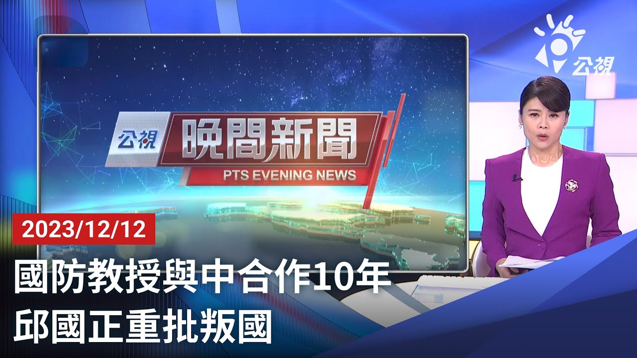 20231212 公視晚間新聞 完整版｜國防教授與中合作10年 邱國正重批叛國