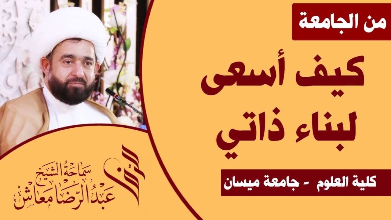 كيف أسعى لبناء ذاتي /  كلية العلوم  - جامعة ميسان / سماحة الشيخ عبدالرضا معاش